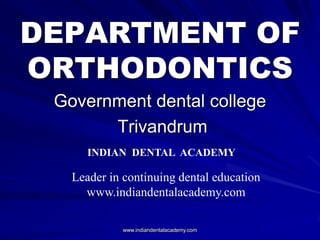 DEPARTMENT OF
ORTHODONTICS
Government dental college
Trivandrum
www.indiandentalacademy.com
INDIAN DENTAL ACADEMY
Leader in continuing dental education
www.indiandentalacademy.com
 