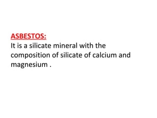 ASBESTOS:
It is a silicate mineral with the
composition of silicate of calcium and
magnesium .
 