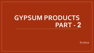 GYPSUM PRODUCTS
PART - 2
Dr.shiva
 