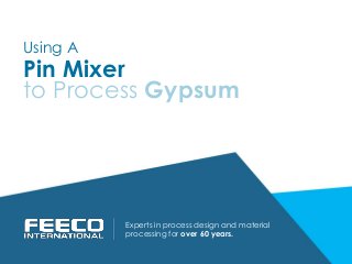 Pin Mixer
Experts in process design and material
processing for over 60 years.
to Process Gypsum
Using A
 
