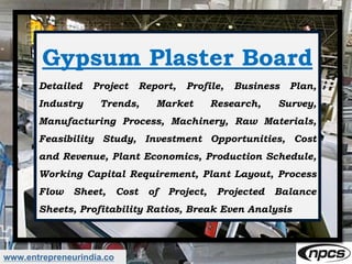 www.entrepreneurindia.co
Gypsum Plaster Board
Detailed Project Report, Profile, Business Plan,
Industry Trends, Market Res...