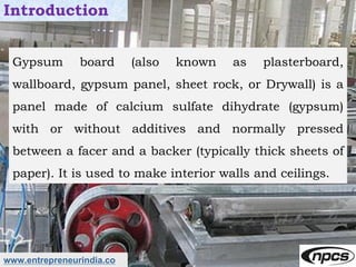 www.entrepreneurindia.co
Introduction
Gypsum board (also known as plasterboard,
wallboard, gypsum panel, sheet rock, or Dr...