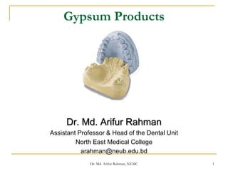 Gypsum Products
Dr. Md. Arifur Rahman
Assistant Professor & Head of the Dental Unit
North East Medical College
arahman@neub.edu.bd
1Dr. Md. Arifur Rahman, NEMC
 