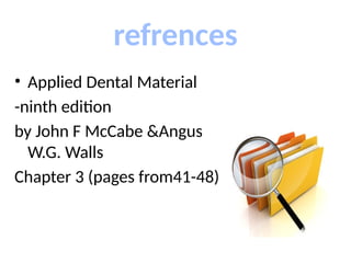 refrences
• Applied Dental Material
-ninth edition
by John F McCabe &Angus
W.G. Walls
Chapter 3 (pages from41-48)
 