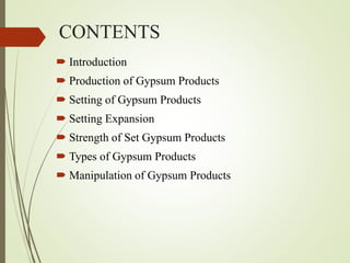 CONTENTS
 Introduction
 Production of Gypsum Products
 Setting of Gypsum Products
 Setting Expansion
 Strength of Set Gypsum Products
 Types of Gypsum Products
 Manipulation of Gypsum Products
 