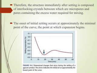  Therefore, the structure immediately after setting is composed
of interlocking crystals between which are micropores and
pores containing the excess water required for mixing.
 The onset of initial setting occurs at approximately the minimal
point of the curve, the point at which expansion begins.
 