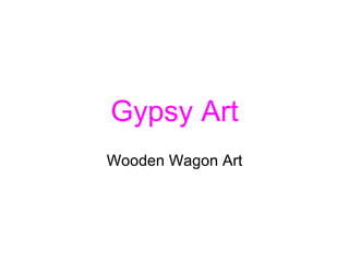 Gypsy Art
Wooden Wagon Art
 
