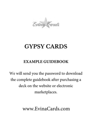 GYPSY CARDS
www.EvinaCards.com
EXAMPLE GUIDEBOOK
We will send you the password to download
the complete guidebook after purchasing a
deck on the website or electronic
marketplaces.
 