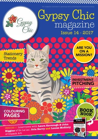Gypsy Chic
magazine
Issue 14 - 2017
the magazine dedicated to greeting card publishing and entrepreneurship
INSIDE!!! Interviews with Laura Kavanagh & John
Higgins of Go La La!, Orla Barry and Louise McGinty
of Impack Art
BOOK
NOOK
ARE YOU
ON A
MISSION?Stationery
Trends
COLOURING
PAGES
INVESTMENT
PITCHING
 