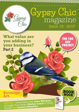 Gypsy Chic
magazine
Issue 15 - 2017
the magazine dedicated to greeting card publishing and entrepreneurship
INSIDE!!! Interviews with Jane Whyman
of Image Plus Cards, Shelley Leslie of Ruby
Doodle and Lauren Sebastian
BOOK
NOOK
THE 100
DAY
PROJECT
Envelope
Art
What value are
you adding in
your business?
Part 2
 