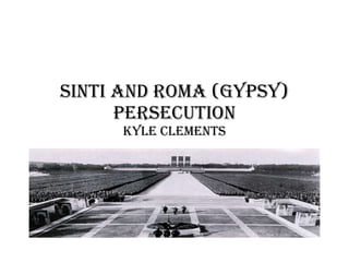 SINTI AND ROMA (GYPSY) PERSECUTION KYLE CLEMENTS 