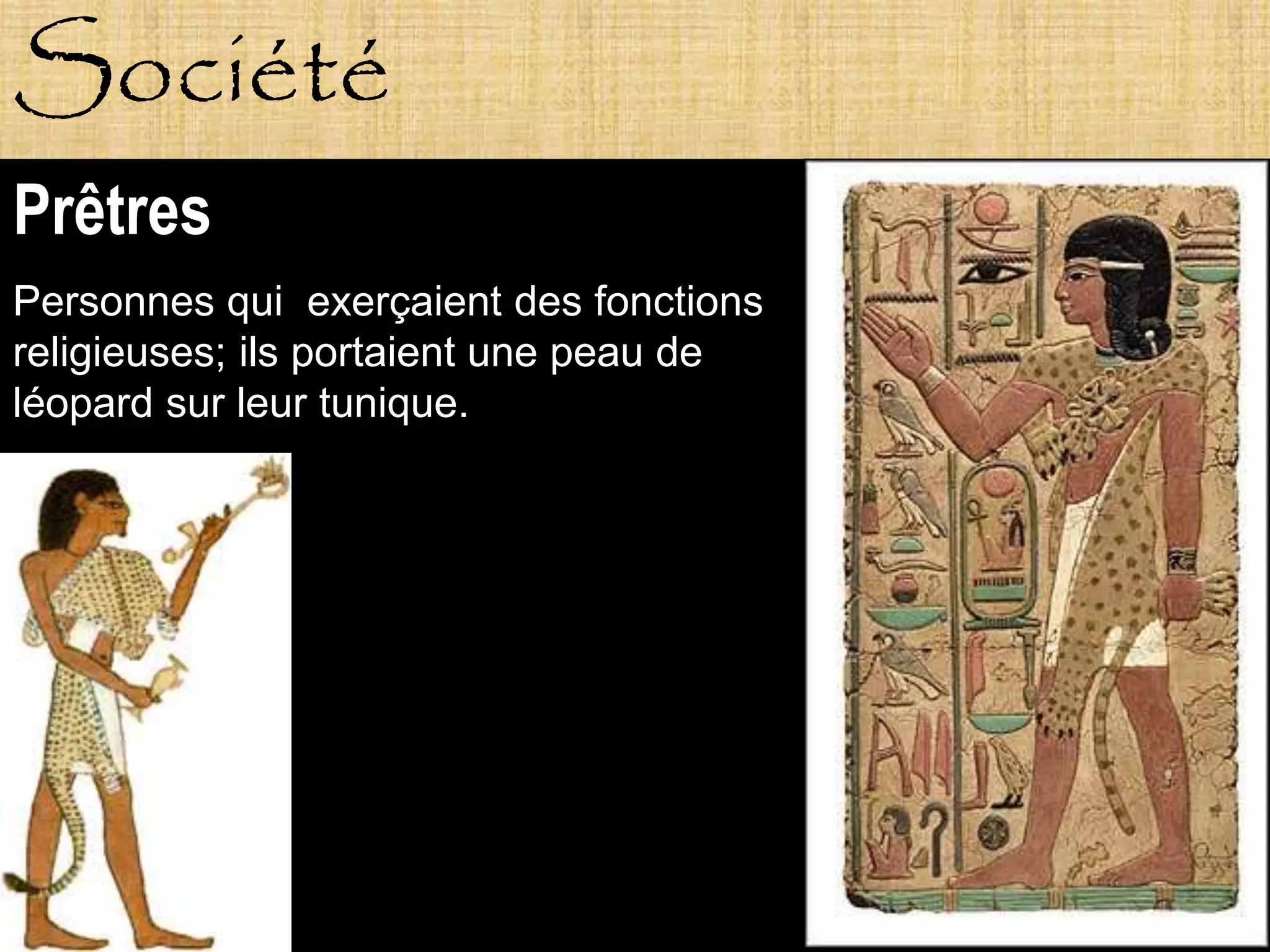 Société
Prêtres
Personnes qui exerçaient des fonctions
religieuses; ils portaient une peau de
léopard sur leur tunique.
 
