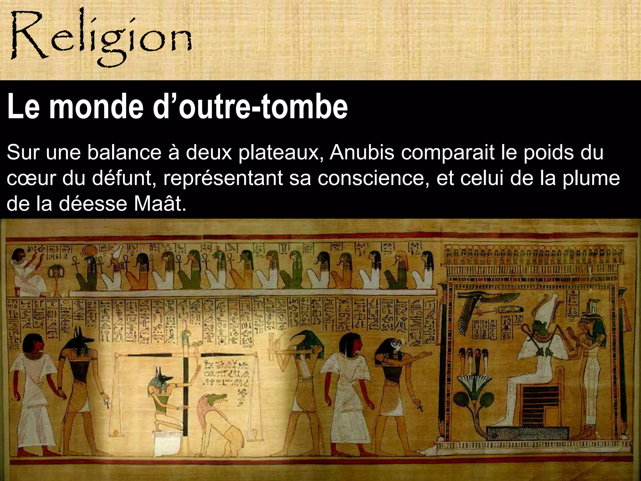 Religion
Le monde d’outre-tombe
Sur une balance à deux plateaux, Anubis comparait le poids du
cœur du défunt, représentant sa conscience, et celui de la plume
de la déesse Maât.
.




           Pagne
 