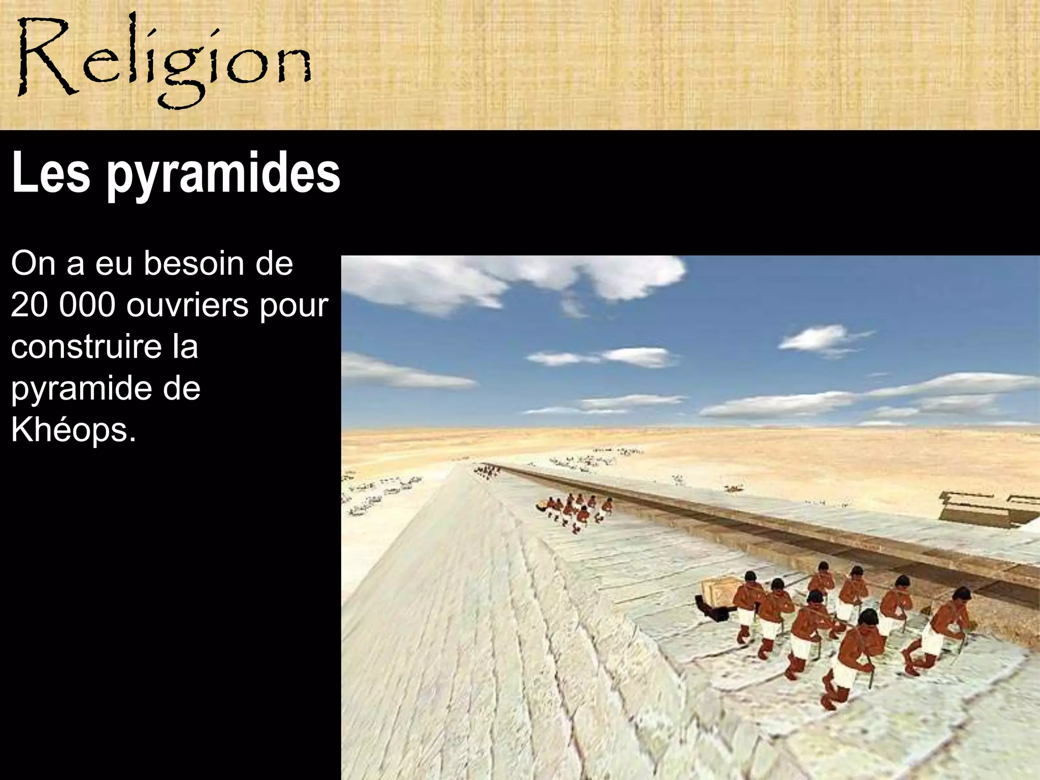 Religion
Les pyramides
On a eu besoin de
20 000 ouvriers pour
construire la
pyramide de
Khéops.




           Pagne
 