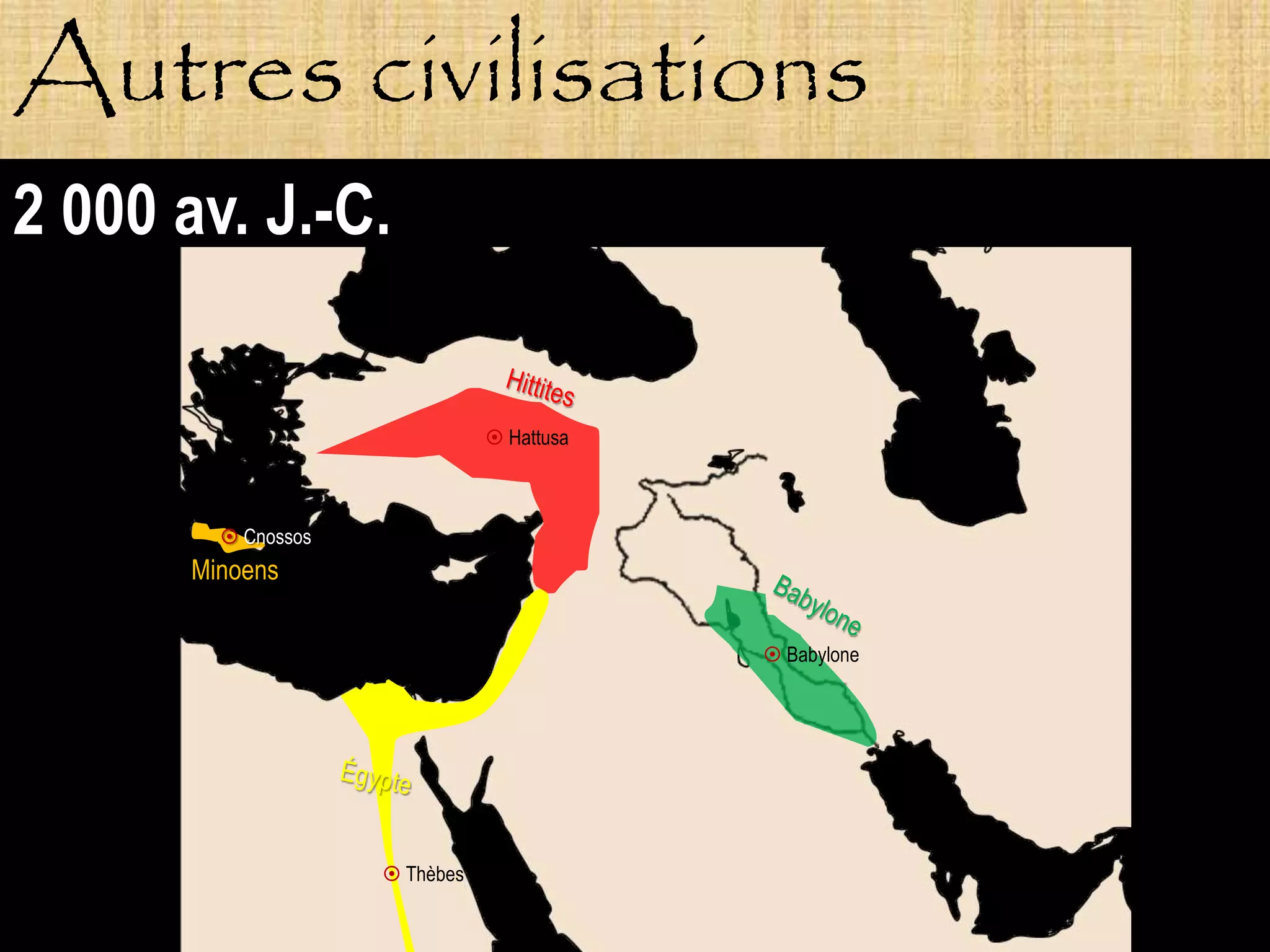 Autres civilisations
2 000 av. J.-C.

                                 Hattusa



          Cnossos
       Minoens

                                             Babylone




                      Thèbes
 