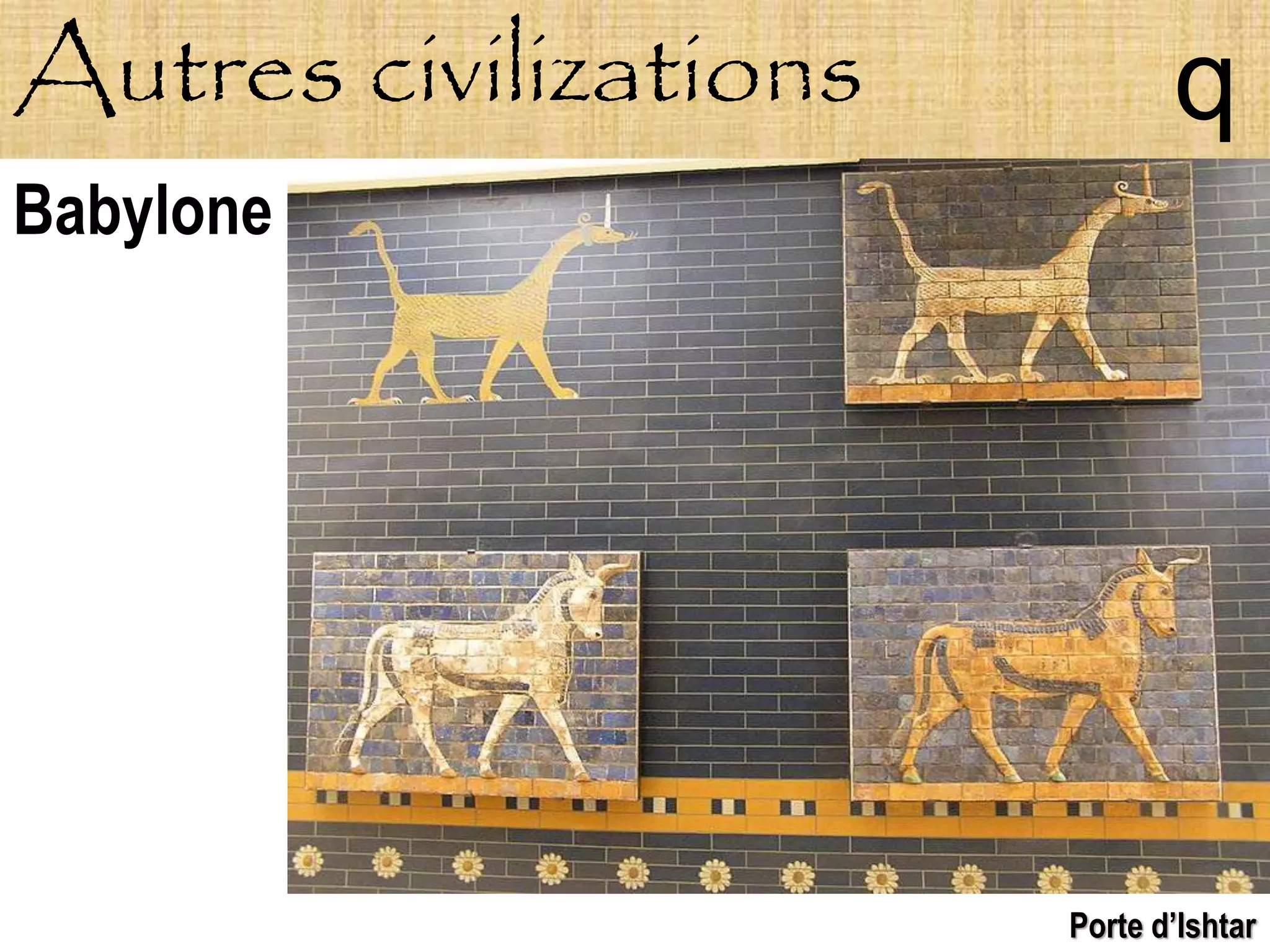 Autres civilizations          q
Babylone




                       Porte d’Ishtar
 