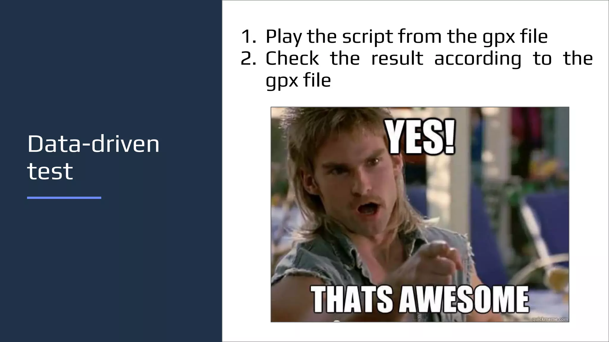 Data-driven
test
1. Play the script from the gpx file
2. Check the result according to the
gpx file
 