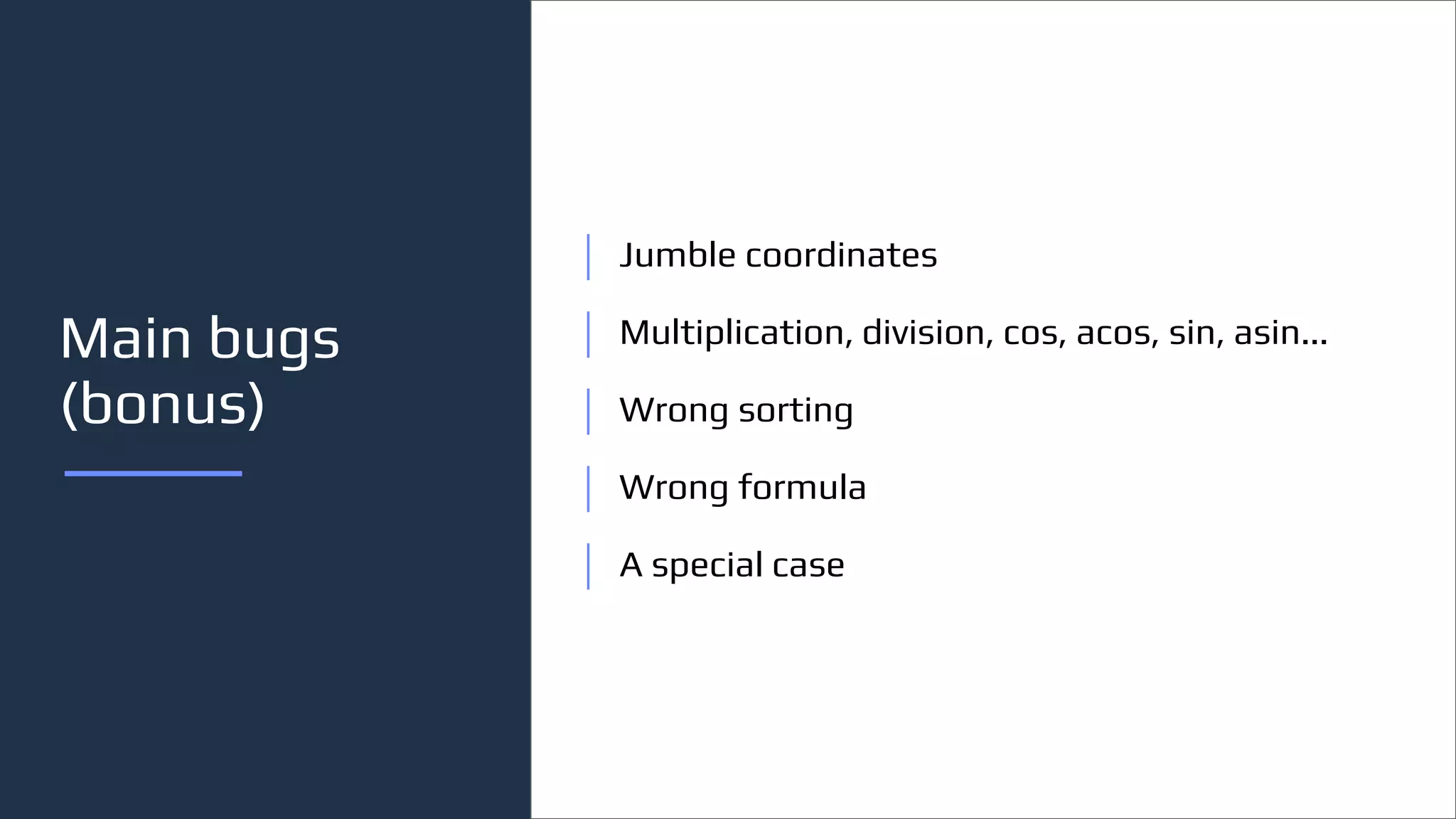 Main bugs
(bonus)
Jumble coordinates
Multiplication, division, cos, acos, sin, asin...
Wrong sorting
Wrong formula
A special case
 