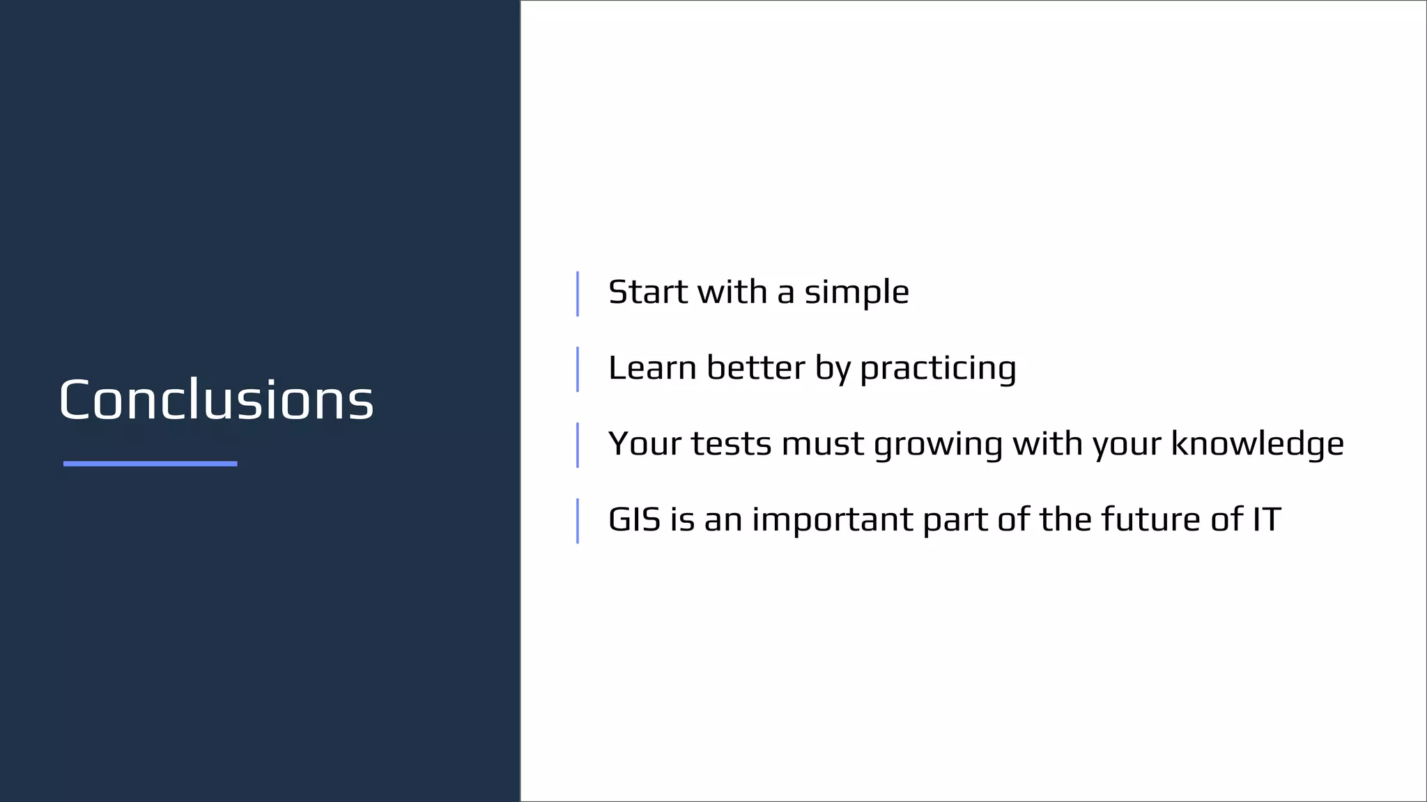 Conclusions
Start with a simple
Learn better by practicing
Your tests must growing with your knowledge
GIS is an important part of the future of IT
 
