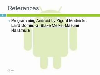 References
 Programming Android by Zigurd Mednieks,
Laird Dornin, G. Blake Meike, Masumi
Nakamura
CS300
8
 