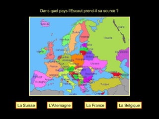 Dans quel pays l’Escaut prend-il sa source ? La France La Suisse L’Allemagne La Belgique 