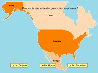 Quel est le plus vaste des grands lacs américains ? Le lac Supérieur Le lac Huron Le lac Ontario 