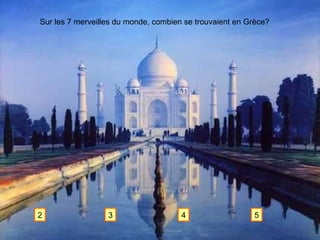 Sur les 7 merveilles du monde, combien se trouvaient en Grèce? 2 3 4 5 