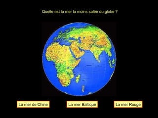 Quelle est la mer la moins salée du globe ? La mer Baltique La mer de Chine La mer Rouge 