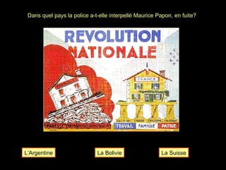 Dans quel pays la police a-t-elle interpellé Maurice Papon, en fuite? L’Argentine La Bolivie La Suisse 