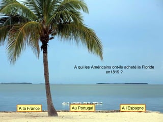 A qui les Américains ont-ils acheté la Floride en1819 ? A la France Au Portugal A l’Espagne 
