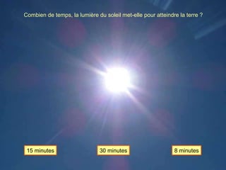 Combien de temps, la lumière du soleil met-elle pour atteindre la terre ? 8 minutes 15 minutes 30 minutes 