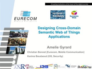 Designing Cross-Domain
Semantic Web of Things
Applications
Amelie Gyrard
Christian Bonnet (Eurecom, Mobile Communication)
Karima Boudaoud (I3S, Security)
 