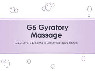 BTEC Level 3 Diploma in Beauty therapy Sciences
G5 Gyratory
Massage
 