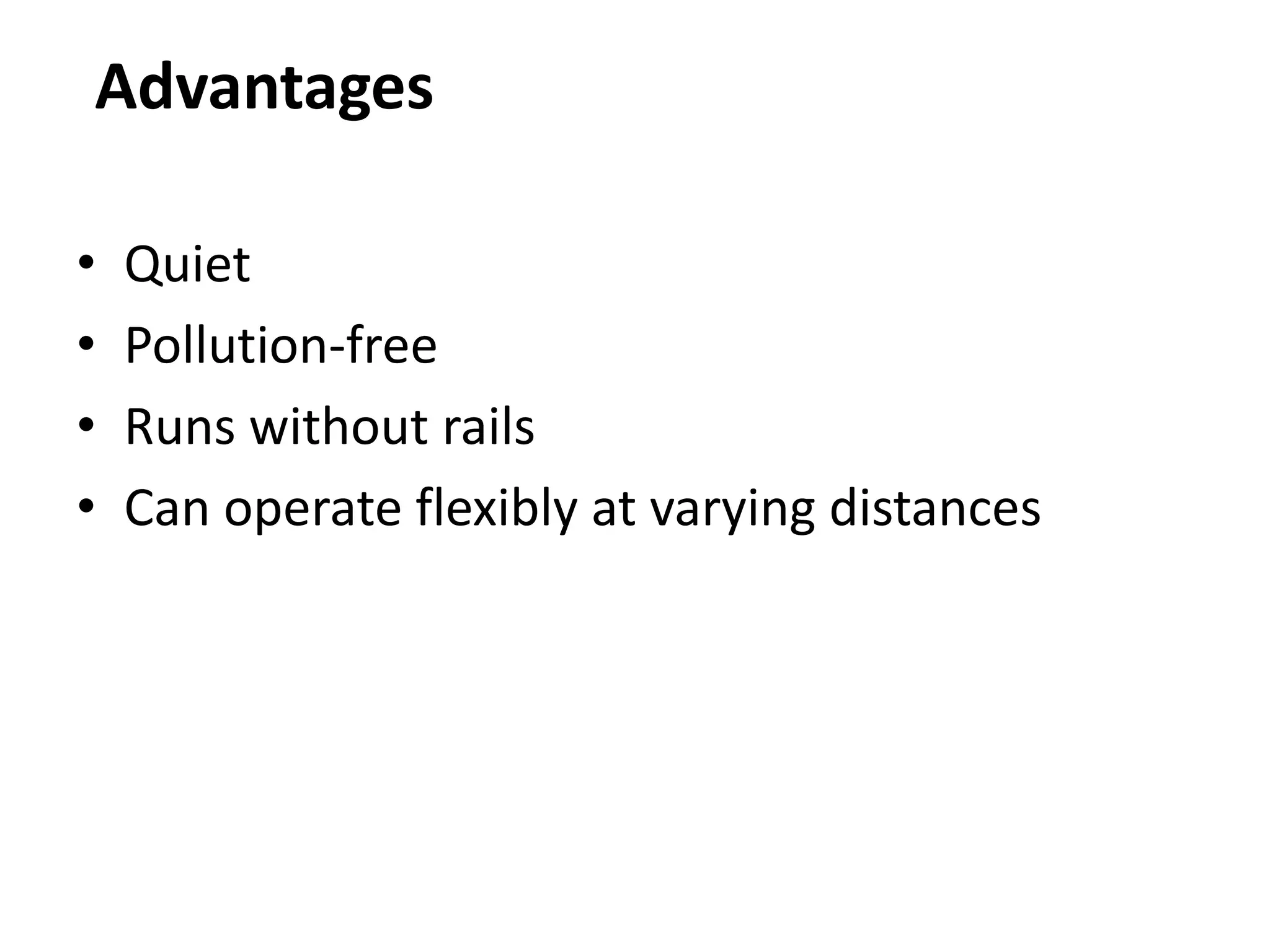 Advantages
• Quiet
• Pollution-free
• Runs without rails
• Can operate flexibly at varying distances
 