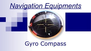 Navigation Equipments 
Gyro Compass 
 