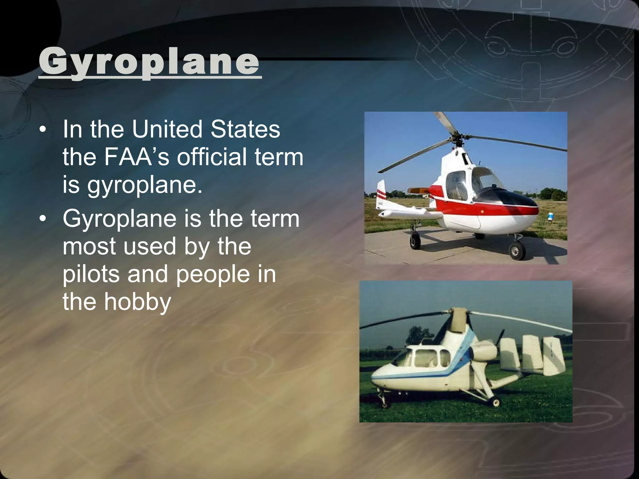 Gyroplane In the United States the FAA’s official term is gyroplane.  Gyroplane is the term most used by the pilots and people in the hobby 