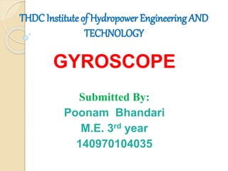 THDC Institute of Hydropower Engineering AND
TECHNOLOGY
GYROSCOPE
Submitted By:
Poonam Bhandari
M.E. 3rd year
140970104035
 