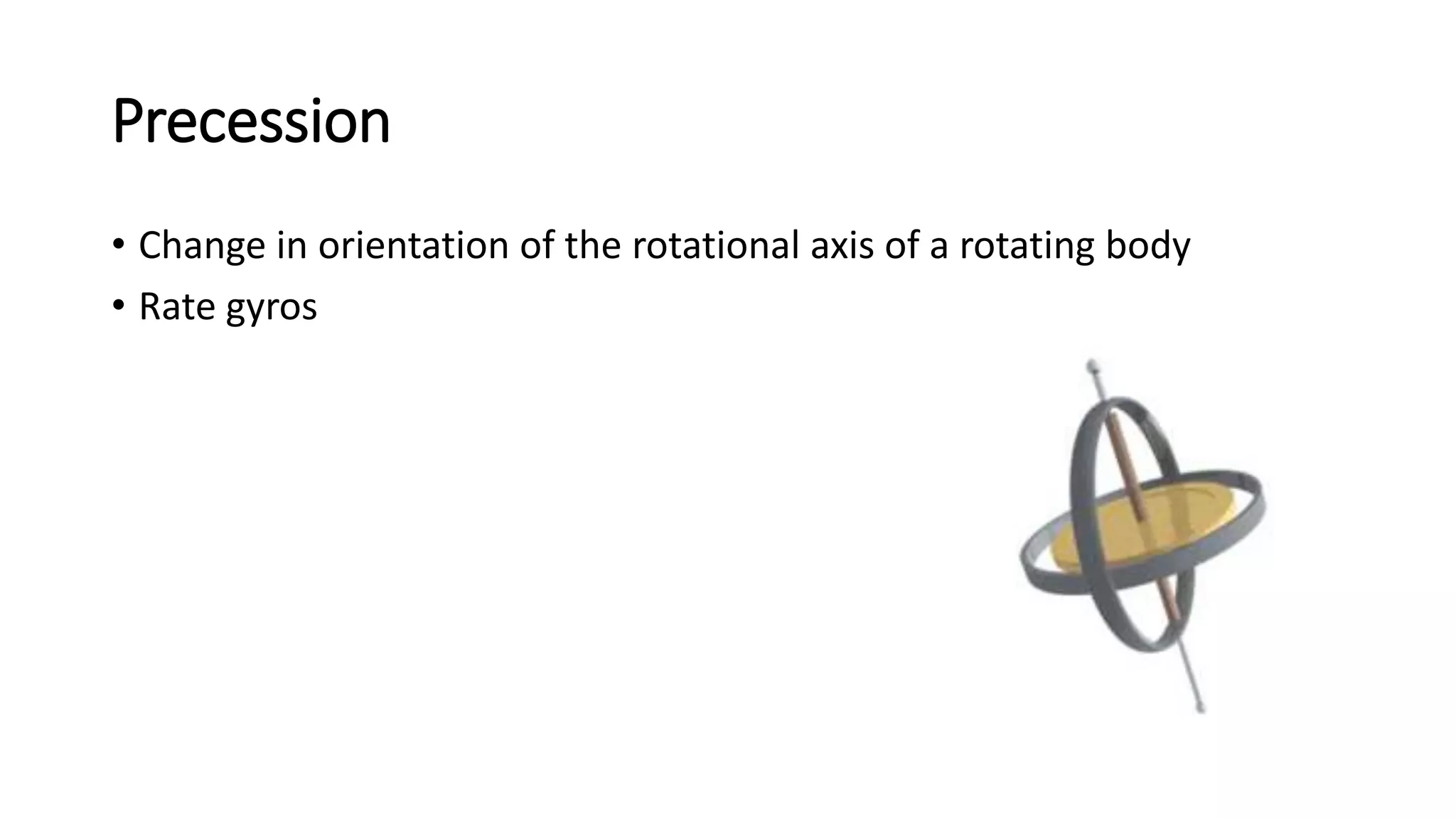 Precession
• Change in orientation of the rotational axis of a rotating body
• Rate gyros
 