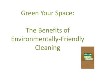 Green Your Space:

     The Benefits of
Environmentally-Friendly
        Cleaning
 