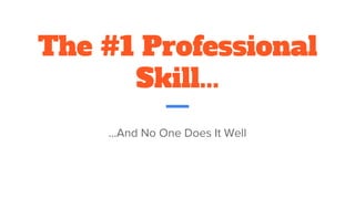 The #1 Professional
Skill...
...And No One Does It Well
 