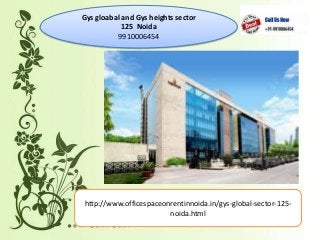Gys gloabal and Gys heights sector
125 Noida
9910006454
http://www.officespaceonrentinnoida.in/gys-global-sector-125-
noida.html
 