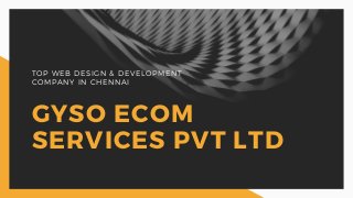 TOP WEB DESIGN & DEVELOPMENT
COMPANY IN CHENNAI
GYSO ECOM
SERVICES PVT LTD
 