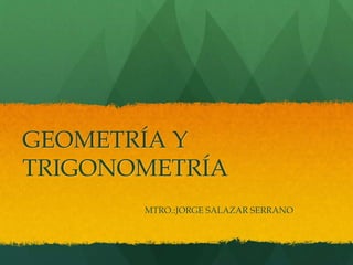 GEOMETRÍA Y
TRIGONOMETRÍA
MTRO.:JORGE SALAZAR SERRANO
 