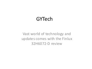 GYTech 
Vast world of technology and 
updates comes with the Finlux 
32H6072-D review 
 