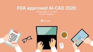 FDA approved AI-CAD 2020
31st Dec. 2020 2nd Jan. 2021
Hirokazu Kawaguchi
@h_kawag
 