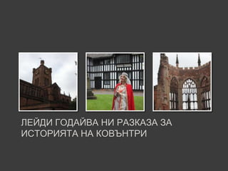 ЛЕЙДИ ГОДАЙВА НИ РАЗКАЗА ЗА
ИСТОРИЯТА НА КОВЪНТРИ
 