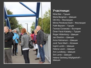 Участници:
Nihat Bal – Турция
Maria Bergman – Швеция
Olli Aho – Финландия
Minna Perokorpi-Sulin – Финландия
Fatih Bayram – Турция
Гюлназ Солакова – България
Ömer Faruk Kabakçı – Турция
Roger Hildenborg – Швеция
Jan Ekström – Швеция
Anna Helmerson – Швеция
Jordi Terol Martí – Испания
Ingrid Lundin – Швеция
Helena Lewin – Швеция
Ann Lundberg – Швеция
Sini Lento – Швеция
Helena Genberg Stöpfgeshoff –
Швеция
 