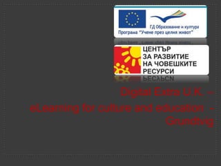 Digital Extra U.K. –
eLearning for culture and education -
                             Grundtvig
 