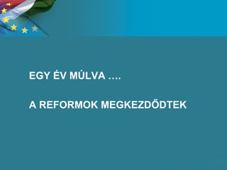 EGY ÉV MÚLVA …. A REFORMOK MEGKEZDŐDTEK 