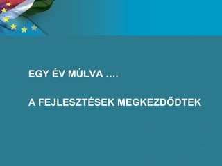 EGY ÉV MÚLVA …. A FEJLESZTÉSEK MEGKEZDŐDTEK 